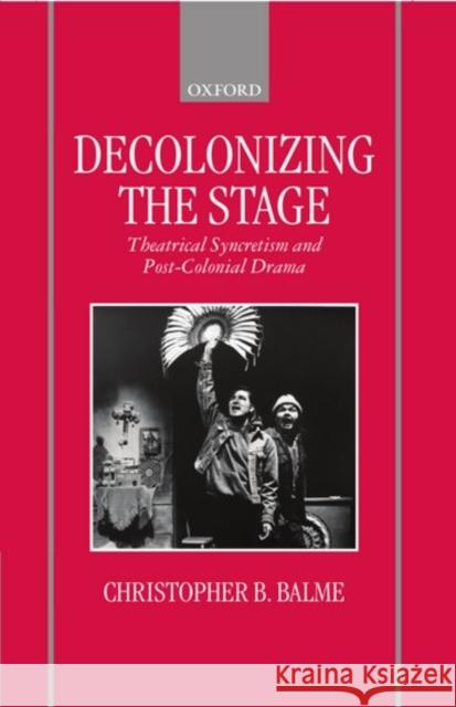 Decolonizing the Stage: Theatrical Syncretism and Post-Colonial Drama Balme, Christopher B. 9780198184447