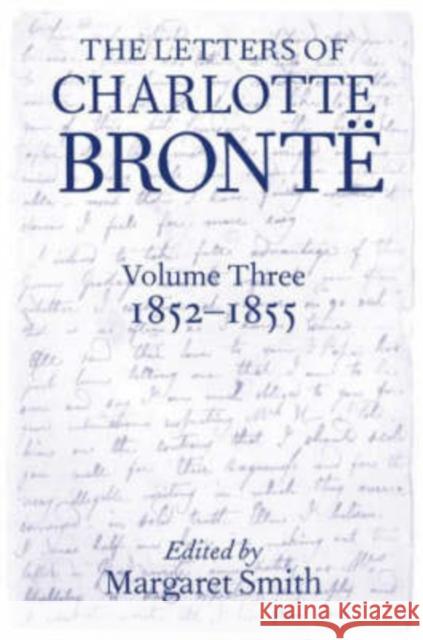 The Letters of Charlotte Brontë: With a Selection of Letters by Family and Friends, Volume III: 1852-1855 Smith, Margaret 9780198185994