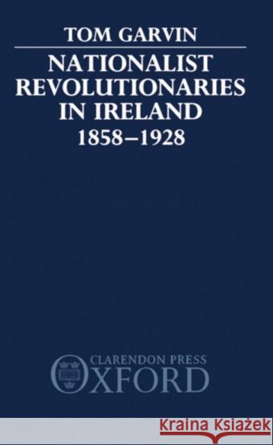 Nationalist Revolutionaries in Ireland 1858-1928 Tom Garvin 9780198201342 Oxford University Press, USA