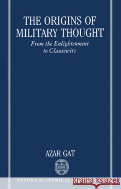 The Origins of Military Thought: From the Enlightenment to Clausewitz Azar Gat 9780198202578 Clarendon Press