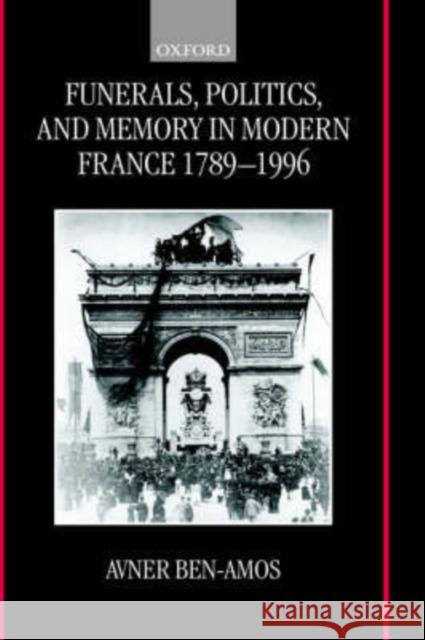 Funerals, Politics, and Memory in Modern France, 1789-1996 Ben-Amos, Avner 9780198203285 Oxford University Press, USA