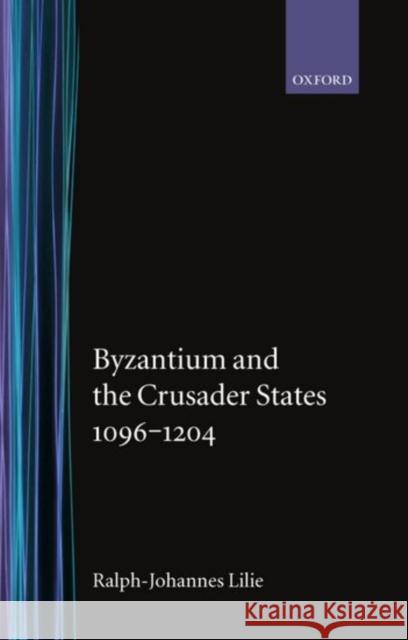 Byzantium and the Crusader States 1096-1204 Ralph-J Lilie Ralph-Johannes Lilie Jean E. Ridings 9780198204077 Oxford University Press, USA
