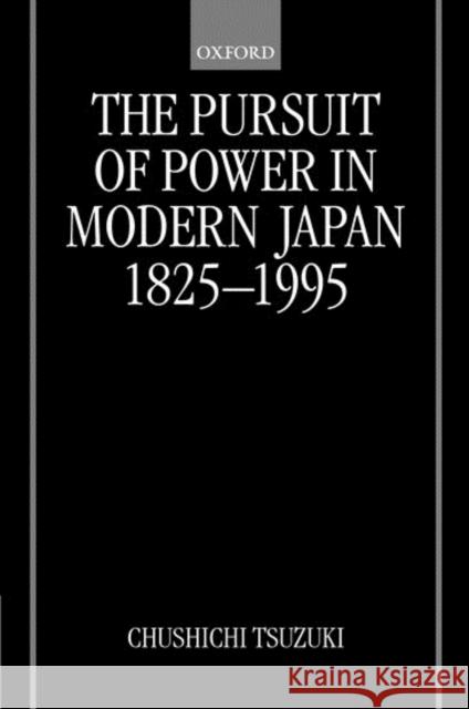 The Pursuit of Power in Modern Japan 1825-1995 Chushichi Tsuzuki 9780198205890 Oxford University Press, USA