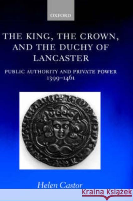 The King, the Crown, and the Duchy of Lancaster: Public Authority and Private Power, 1399-1461 Castor, Helen 9780198206224 Oxford University Press, USA