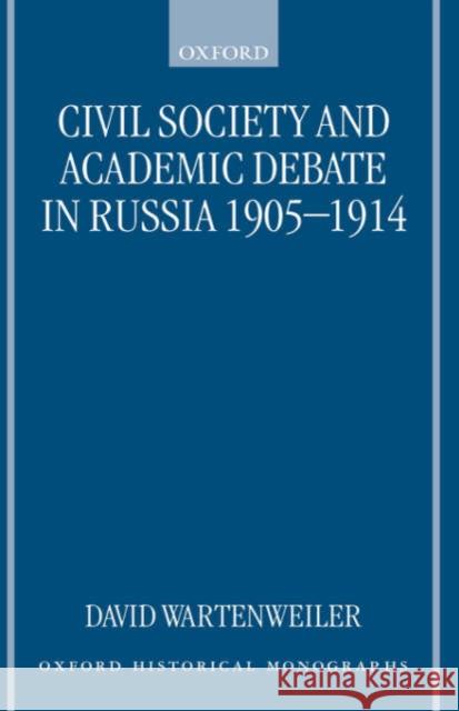 Civil Society and Academic Debate in Russia 1905-1914 David Wartenweiler 9780198207825 Oxford University Press