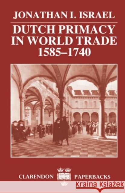 Dutch Primacy in World Trade, 1585-1740 Jonathan I. Israel 9780198211396 Oxford University Press