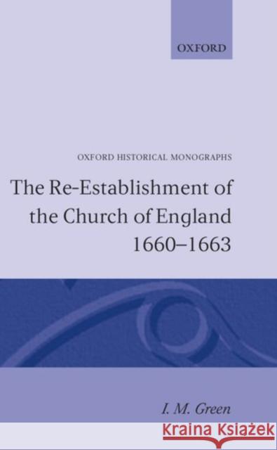 The Re-Establishment of the Church of England 1660 -1663 Green, I. M. 9780198218678 Oxford University Press(UK)