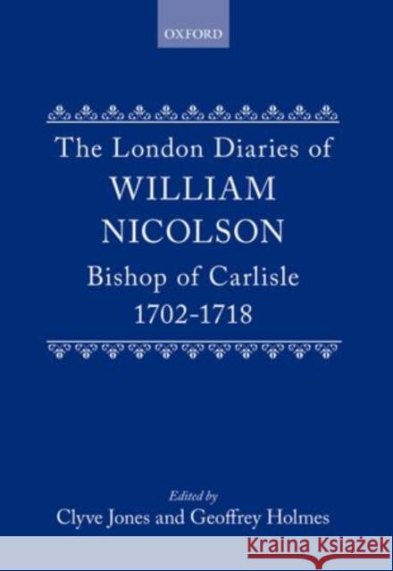 The London Diaries of William Nicolson, Bishop of Carlisle, 1702-1718 Nicolson 9780198224044 Oxford University Press, USA