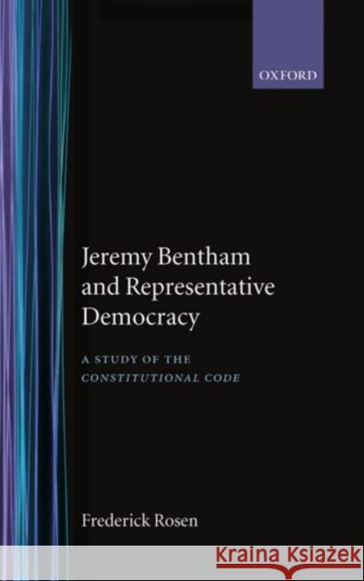 Jeremy Bentham and Representative Democracy: A Study of the Constitutional Code Rosen, Frederick 9780198226567 Oxford University Press, USA