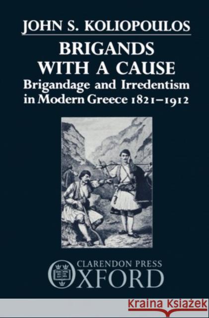 Brigands with a Cause: Brigandage and Irredentism in Modern Greece 1821-1912 Koliopoulos, John S. 9780198228639 Oxford University Press, USA