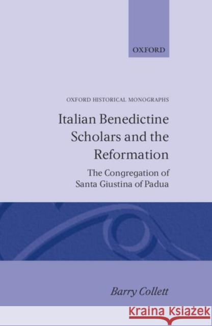 Italian Benedictine Scholars and the Reformation: The Congregation of Santa Giustina of Padua Collett, Barry 9780198229346