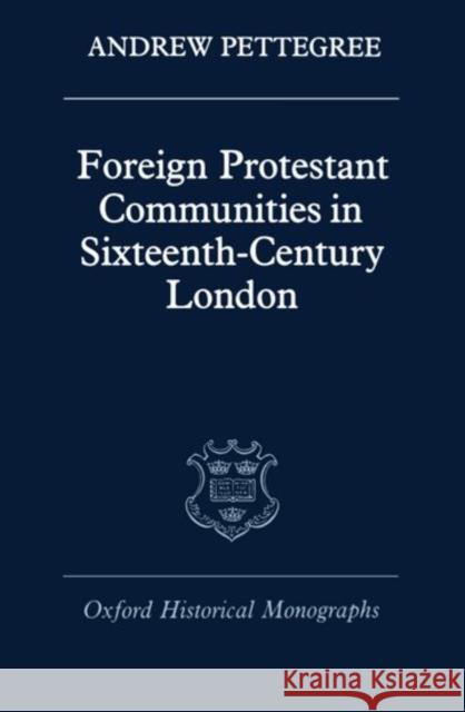 Foreign Protestant Communities in Sixteenth-Century London Andrew Pettegree 9780198229384