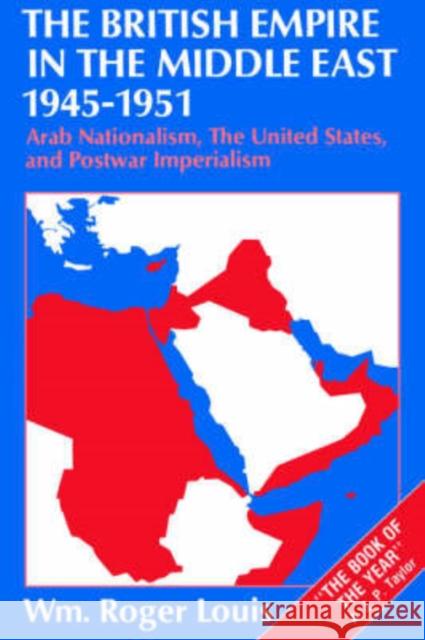 The British Empire in the Middle East, 1945-1951: Arab Nationalism, the United States, and Postwar Imperialism Louis, Wm Roger 9780198229605