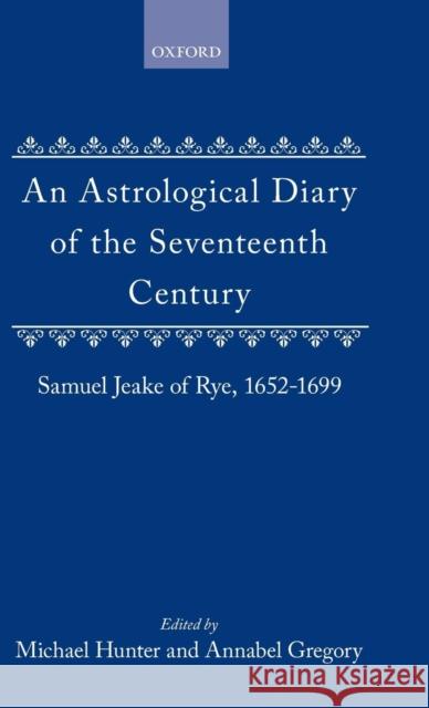 An Astrological Diary of the Seventeenth Century: Samuel Jeake of Rye 1652-1699 Hunter, Michael 9780198229629 Oxford University Press