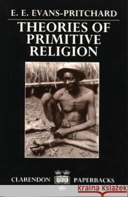 Theories of Primitive Religion E. Evans-Pritchard Edward Evan Evans-Pritchard 9780198231318 Oxford University Press