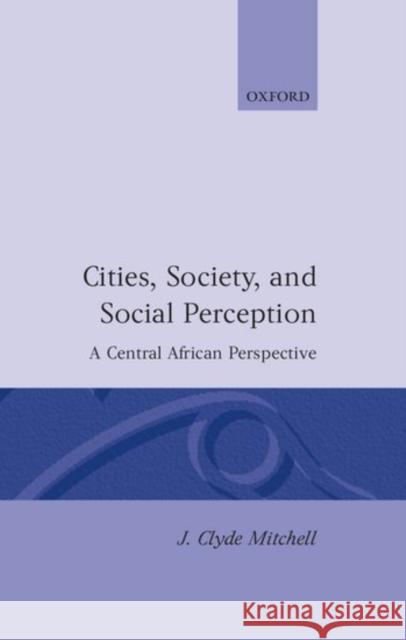 Cities, Society, and Social Perception: A Central African Perspective Mitchell, J. Clyde 9780198232537 Oxford University Press