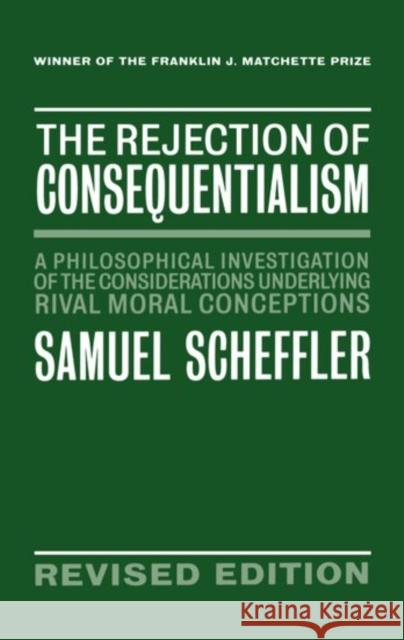 The Rejection of Consequentialism: A Philosophical Investigation of the Considerations Underlying Rival Moral Conceptions Scheffler, Samuel 9780198235101 Oxford University Press, USA