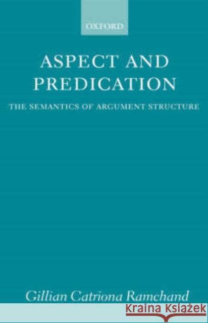 Aspect and Predication: The Semantics of Argument Structure Ramchand, Gillian Catriona 9780198236511 Oxford University Press