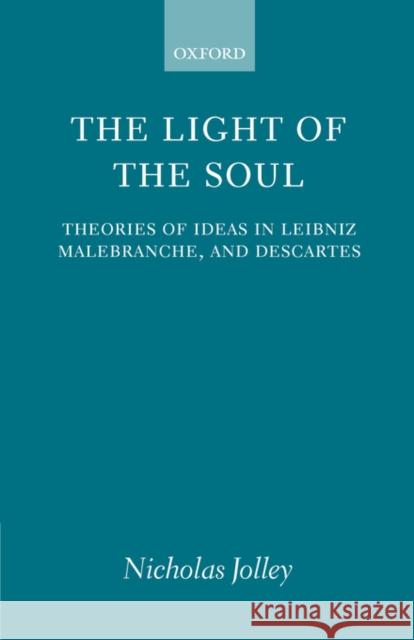 The Light of the Soul: Theories of Ideas in Leibniz, Malebranche, and Descartes Jolley, Nicholas 9780198238195 Oxford University Press