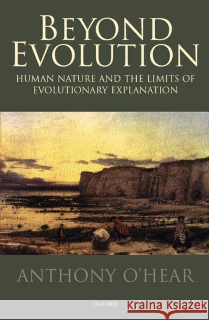 Beyond Evolution: Human Nature and the Limits of Evolutionary Explanation O'Hear, Anthony 9780198242543 Oxford University Press, USA
