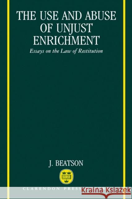 The Use and Abuse of Unjust Enrichment: Essays on the Law of Restitution Beatson, J. 9780198254256 Oxford University Press, USA