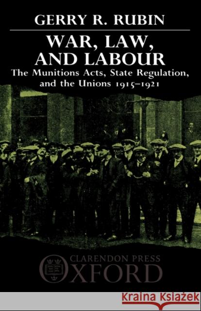 War, Law, and Labour: The Munitions Acts, State Regulation, and the Unions 1915-1921 Rubin, Gerry 9780198255383 Oxford University Press