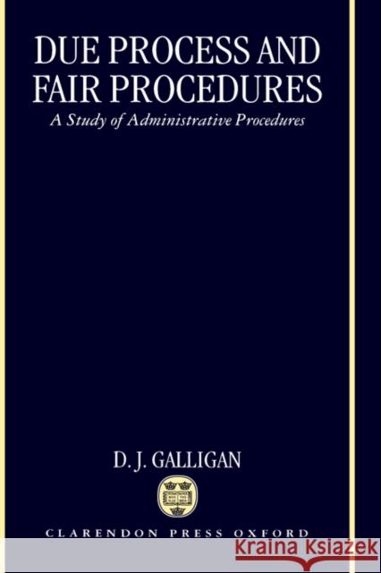 Due Process and Fair Procedures: A Study of Administrative Procedures Galligan, D. J. 9780198256762 Oxford University Press, USA