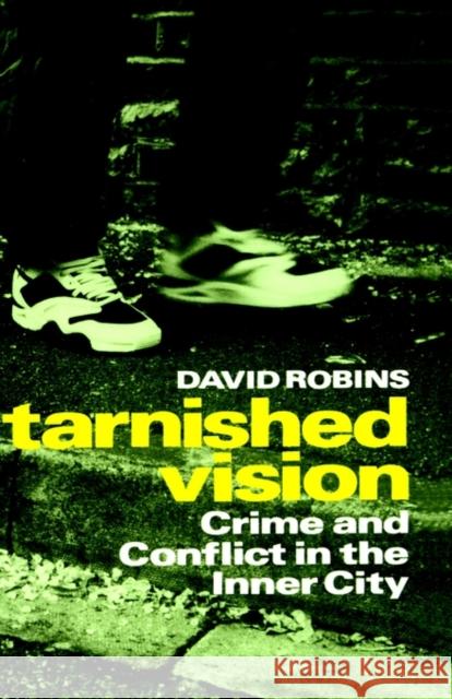 Tarnished Vision: Crime and Conflict in the Inner City Robins, David 9780198257516 Oxford University Press, USA