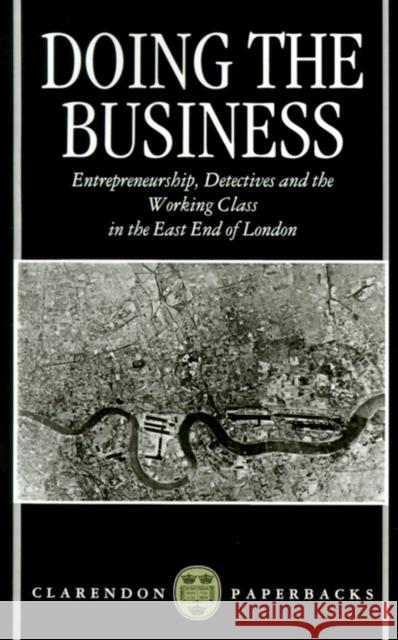 Doing the Business: Entrepreneurship, the Working Class, and Detectives in the East End of London Hobbs, Dick 9780198258322