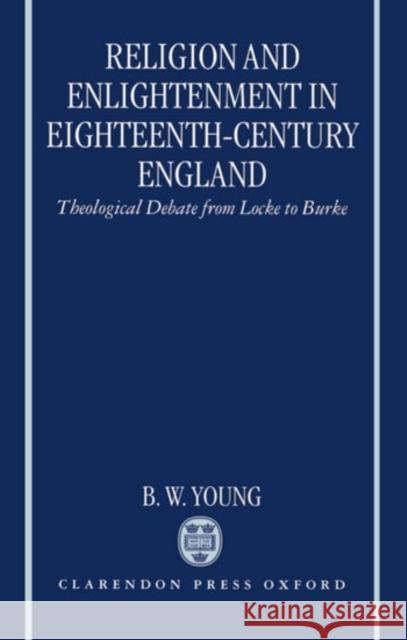 Religion and Enlightenment in Eighteenth-Century England: Theological Debate from Locke to Burke Young, B. W. 9780198269427 Clarendon Press
