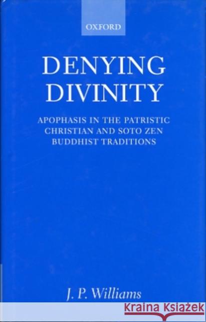 Denying Divinity: Apophasis in the Patristic Christian and Soto Zen Buddhist Traditions Williams, J. P. 9780198269991 Oxford University Press