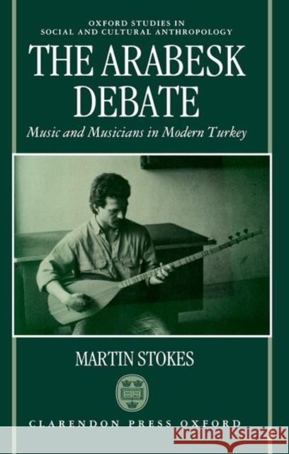 Arabesk Debate: Music and Musicians in Modern Turkey Martin Stokes 9780198273677 Oxford University Press, USA