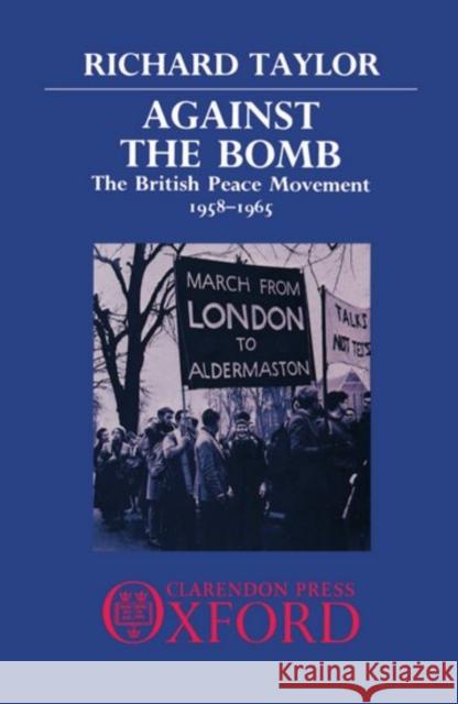 Against the Bomb: The British Peace Movement, 1958-1965 Taylor, Richard 9780198275374 Clarendon Press