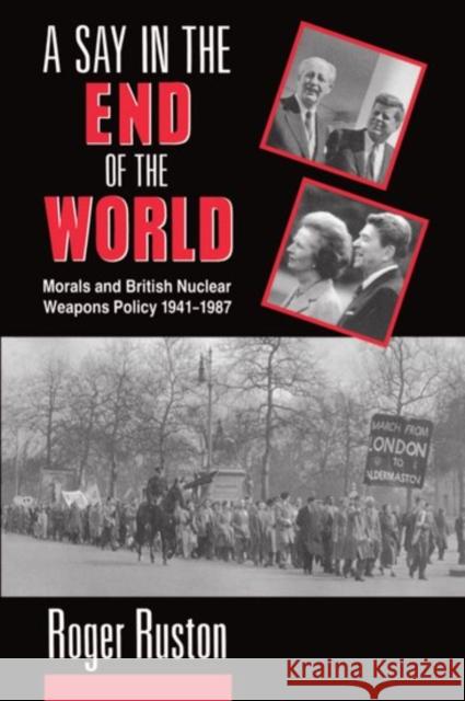 A Say in the End of the World: Morals and British Nuclear Weapons Policy, 1941-1987 Ruston, Roger 9780198275657 Oxford University Press, USA