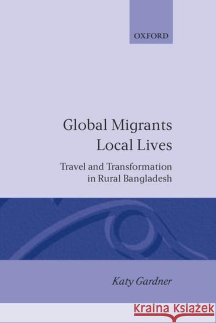 Global Migrants, Local Lives: Travel and Transformation in Rural Bangladesh Gardner, Katy 9780198279198 Oxford University Press, USA
