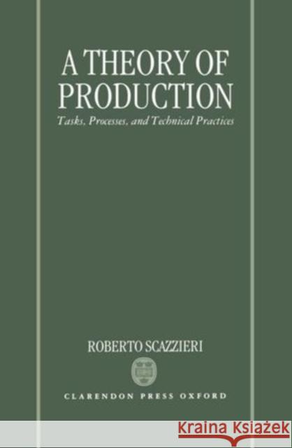 A Theory of Production: Tasks, Processes, and Technical Practices Scazzieri, Roberto 9780198283737
