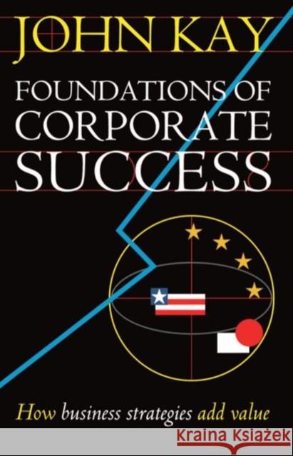 Foundations of Corporate Success: How Business Strategies Add Value Kay, John 9780198287810 Oxford University Press