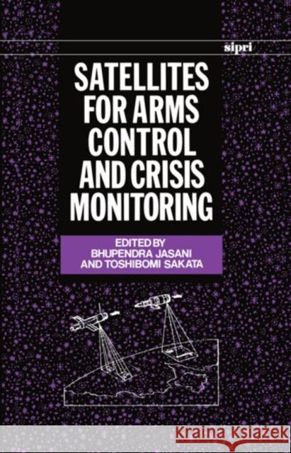 Satellites for Arms Control and Crisis Monitoring Bhupendra Jasani Phupendra Jasani 9780198291015 SIPRI Publication