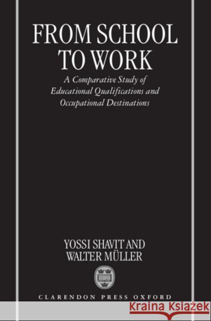 From School to Work: A Comparative Study of Educational Qualifications and Occupational Destinations Shavit, Yossi 9780198293224 Oxford University Press, USA