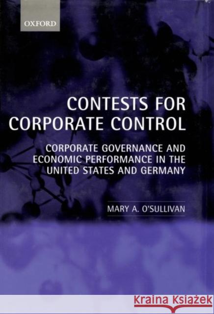 Contests for Corporate Control: Corporate Governance and Economic Performance in the United States and Germany O'Sullivan, Mary 9780198293460 Oxford University Press, USA