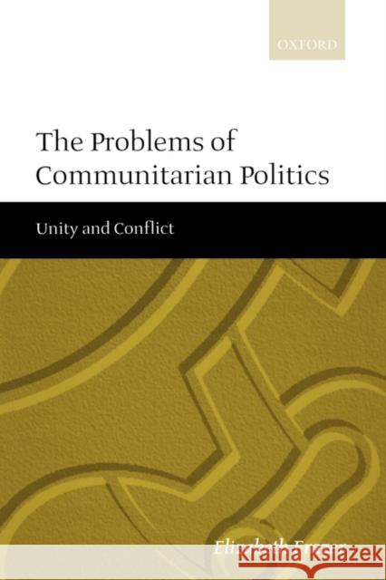 The Problems of Communitarian Politics: Unity and Conflict Frazer, Elizabeth 9780198295631 Oxford University Press, USA