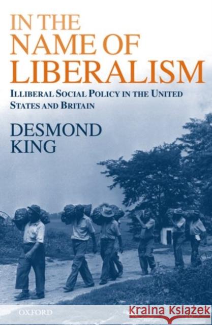 In the Name of Liberalism: Illiberal Social Policy in the United States and Britain King, Desmond 9780198296294 Oxford University Press