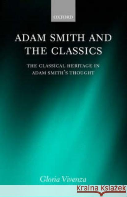 Adam Smith and the Classics: The Classical Heritage in Adam Smith's Thought Vivenza, Gloria 9780198296669 Oxford University Press, USA