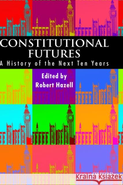 Constitutional Futures: A History of the Next Ten Years Hazell, Robert 9780198298014 Oxford University Press