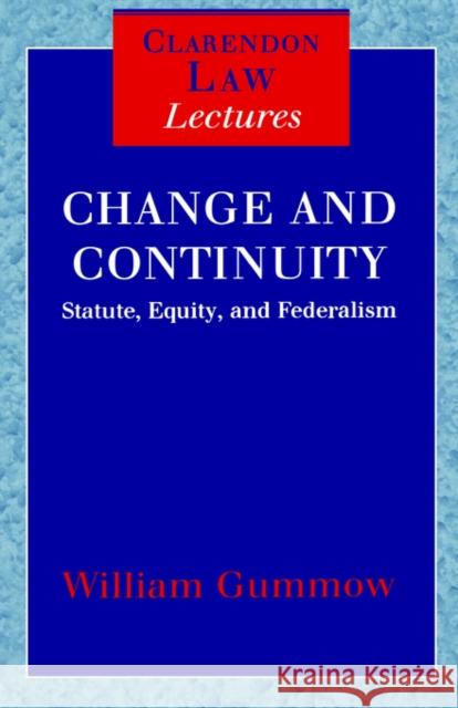 Change and Continuity: Statute, Equity, and Federalism Gummow, W. M. C. 9780198298236 Oxford University Press