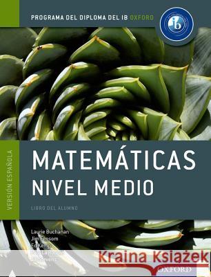 Ib Matematicas Nivel Medio Libro del Alumno: Programa del Diploma del Ib Oxford Laurie Buchanan Jim Fensom Ed Kemp 9780198338765