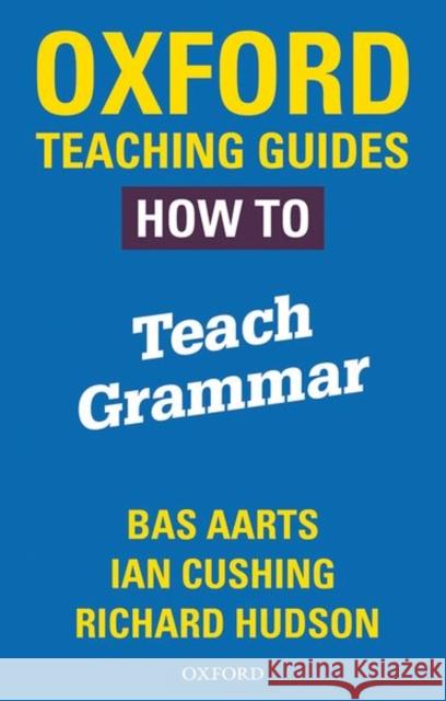 Oxford Teaching Guides: How To Teach Grammar Bas Aarts Richard Hudson Ian Cushing 9780198421511
