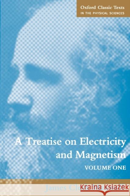 A Treatise on Electricity and Magnetism: Volume 1 Maxwell, James Clerk 9780198503736 Oxford University Press