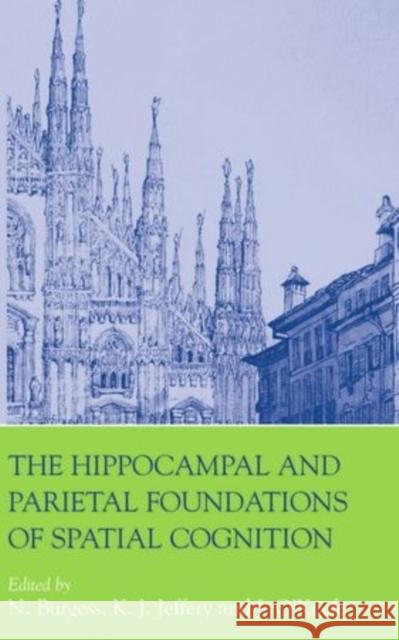 The Hippocampal and Parietal Foundations of Spatial Cognition Neil Burgess Kathryn Jeffery John O'Keefe 9780198524526 Oxford University Press