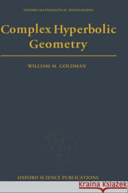 Complex Hyperbolic Geometry William Mark Goldman 9780198537939 Oxford University Press